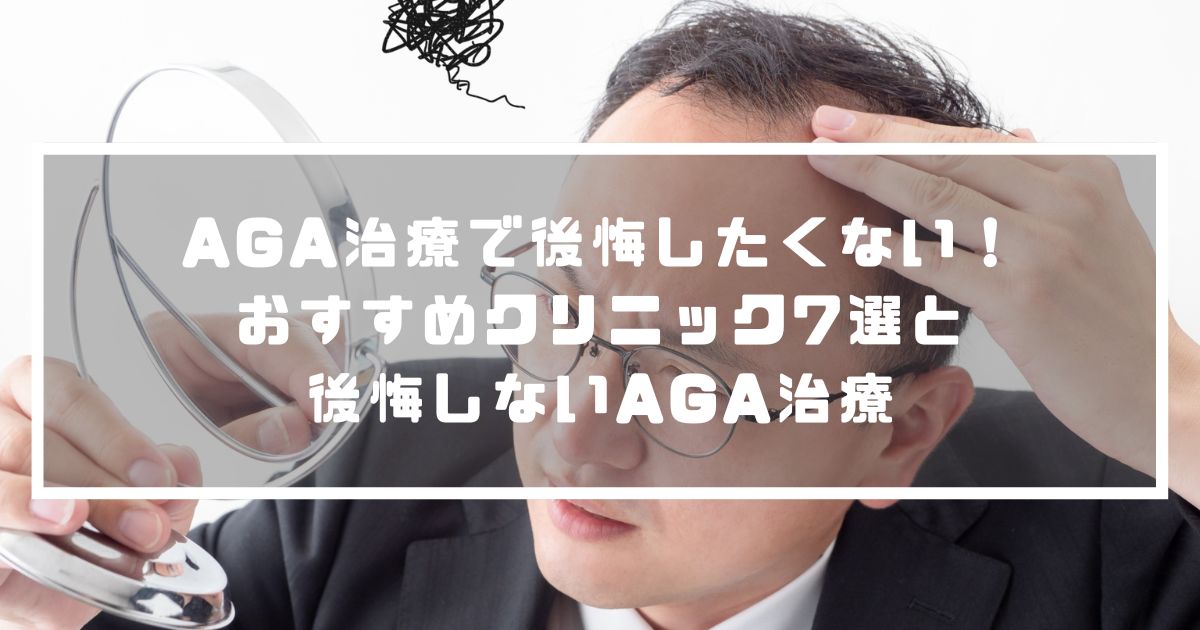 AGA治療で後悔したくない！おすすめクリニック7選とAGAで後悔しない治療法解説 MANLY SELECT